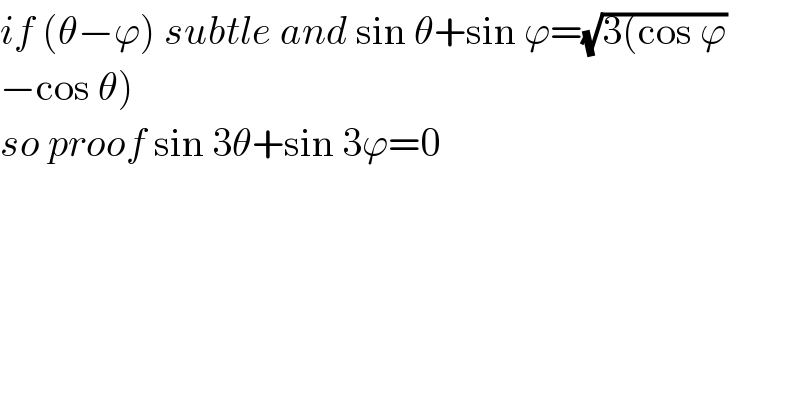 if (θ−ϕ) subtle and sin θ+sin ϕ=(√(3(cos ϕ))  −cos θ)  so proof sin 3θ+sin 3ϕ=0  