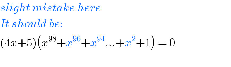 slight mistake here  It should be:  (4x+5)(x^(98) +x^(96) +x^(94) ...+x^2 +1) = 0    