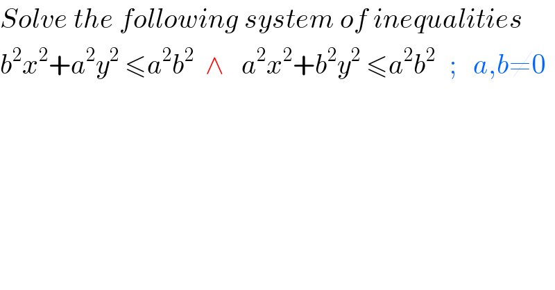 Solve the following system of inequalities  b^2 x^2 +a^2 y^2  ≤a^2 b^2   ∧   a^2 x^2 +b^2 y^2  ≤a^2 b^(2 )   ;   a,b≠0  