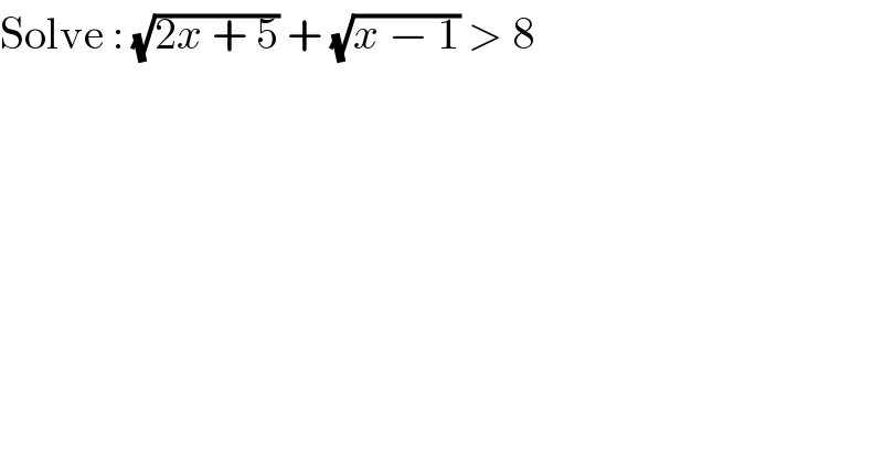 Solve : (√(2x + 5)) + (√(x − 1)) > 8  