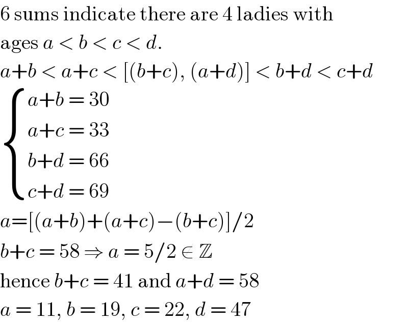 6 sums indicate there are 4 ladies with  ages a < b < c < d.  a+b < a+c < [(b+c), (a+d)] < b+d < c+d   { ((a+b = 30)),((a+c = 33)),((b+d = 66)),((c+d = 69)) :}  a=[(a+b)+(a+c)−(b+c)]/2  b+c = 58 ⇒ a = 5/2 ∉ Z  hence b+c = 41 and a+d = 58  a = 11, b = 19, c = 22, d = 47  