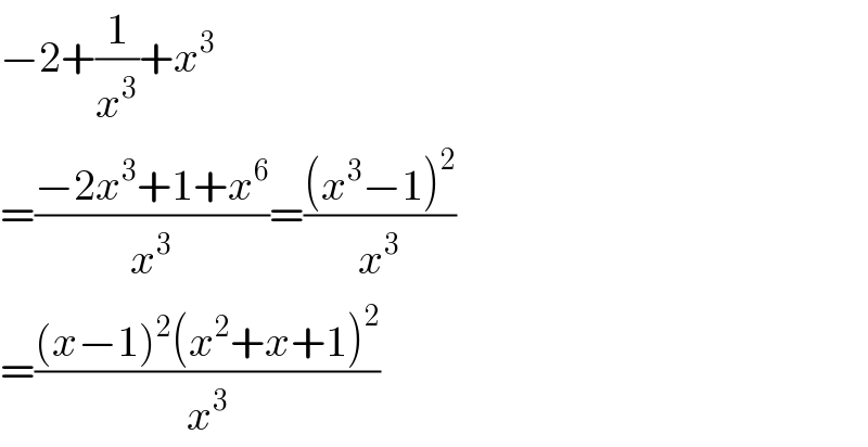 −2+(1/x^3 )+x^3   =((−2x^3 +1+x^6 )/x^3 )=(((x^3 −1)^2 )/x^3 )  =(((x−1)^2 (x^2 +x+1)^2 )/x^3 )  