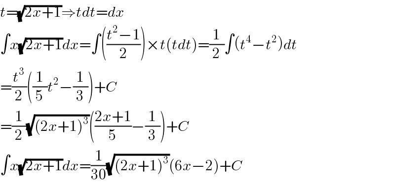 t=(√(2x+1))⇒tdt=dx  ∫x(√(2x+1))dx=∫(((t^2 −1)/2))×t(tdt)=(1/2)∫(t^4 −t^2 )dt  =(t^3 /2)((1/5)t^2 −(1/3))+C  =(1/2)(√((2x+1)^3 ))(((2x+1)/5)−(1/3))+C  ∫x(√(2x+1))dx=(1/(30))(√((2x+1)^3 ))(6x−2)+C  