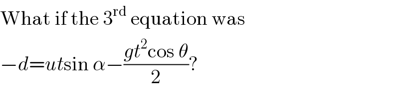 What if the 3^(rd)  equation was  −d=utsin α−((gt^2 cos θ)/2)?  