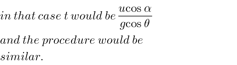 in that case t would be ((ucos α)/(gcos θ))  and the procedure would be   similar.  
