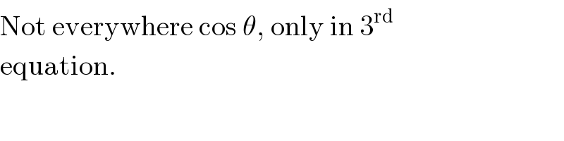 Not everywhere cos θ, only in 3^(rd)   equation.  