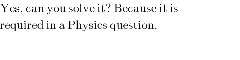 Yes, can you solve it? Because it is  required in a Physics question.  