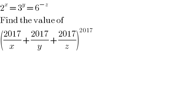 2^x  = 3^y  = 6^(−z)   Find the value of   (((2017)/x) + ((2017)/y) + ((2017)/z))^(2017)   