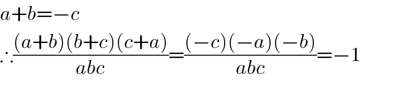 a+b=−c  ∴(((a+b)(b+c)(c+a))/(abc))=(((−c)(−a)(−b))/(abc))=−1  