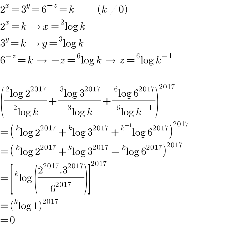 2^x  = 3^y  = 6^(−z)  = k             (k ≠ 0)  2^x  = k  → x =^2 log k  3^y  = k  → y =^3 log k  6^(−z)  = k  →  −z =^6 log k  →  z =^6 log k^(−1)     (((^2 log 2^(2017) )/(^2 log k)) + ((^3 log 3^(2017) )/(^3 log k)) + ((^6 log 6^(2017) )/(^6 log k^(−1) )))^(2017)    = (^k log 2^(2017)  +^k log 3^(2017)  +^k^(−1)  log 6^(2017) )^(2017)   = (^k log 2^(2017)  +^k log 3^(2017)  −^k log 6^(2017) )^(2017)   = [^k log (((2^(2017) .3^(2017) )/6^(2017) ))]^(2017)   = (^k log 1)^(2017)   = 0  