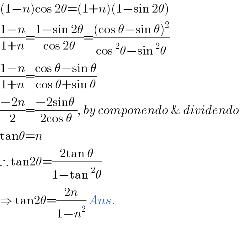 (1−n)cos 2θ=(1+n)(1−sin 2θ)  ((1−n)/(1+n))=((1−sin 2θ)/(cos 2θ))=(((cos θ−sin θ)^2 )/(cos^2 θ−sin^2 θ))  ((1−n)/(1+n))=((cos θ−sin θ)/(cos θ+sin θ))  ((−2n)/2)=((−2sinθ )/(2cos θ)), by componendo & dividendo  tanθ=n  ∴ tan2θ=((2tan θ)/(1−tan^2 θ))   ⇒ tan2θ=((2n)/(1−n^2 )) Ans.    