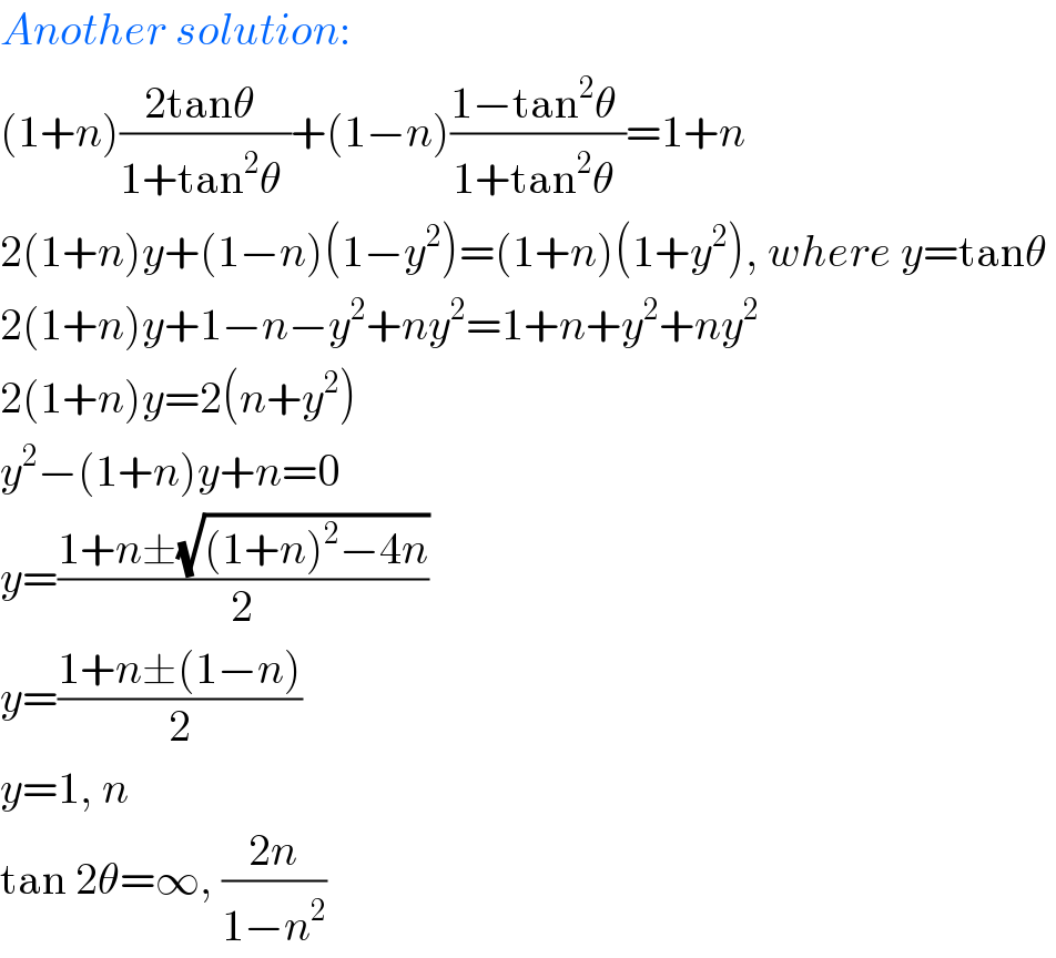 Another solution:  (1+n)((2tanθ )/(1+tan^2 θ ))+(1−n)((1−tan^2 θ )/(1+tan^2 θ ))=1+n  2(1+n)y+(1−n)(1−y^2 )=(1+n)(1+y^2 ), where y=tanθ   2(1+n)y+1−n−y^2 +ny^2 =1+n+y^2 +ny^2   2(1+n)y=2(n+y^2 )  y^2 −(1+n)y+n=0  y=((1+n±(√((1+n)^2 −4n)))/2)  y=((1+n±(1−n))/2)  y=1, n  tan 2θ=∞, ((2n)/(1−n^2 ))  
