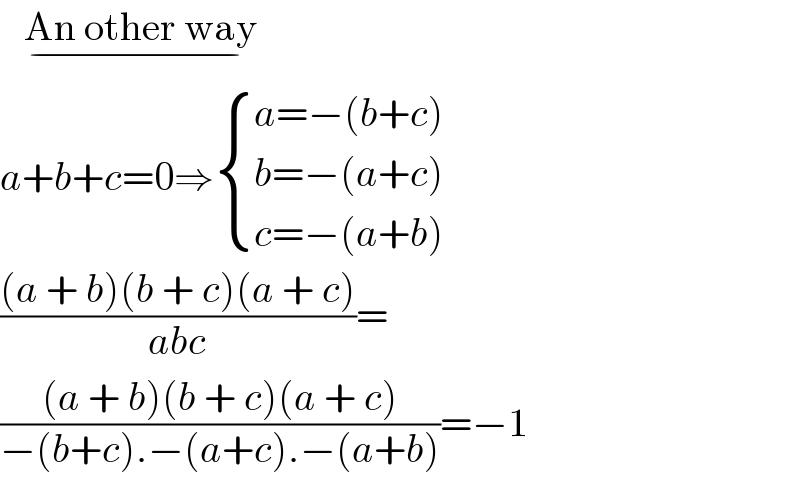    An other way   _(−)     a+b+c=0⇒ { ((a=−(b+c))),((b=−(a+c))),((c=−(a+b))) :}  (((a + b)(b + c)(a + c))/(abc))=  (((a + b)(b + c)(a + c))/(−(b+c).−(a+c).−(a+b)))=−1  