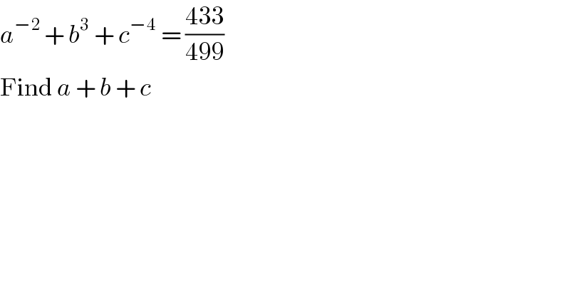a^(−2 ) + b^3  + c^(−4)  = ((433)/(499))  Find a + b + c  