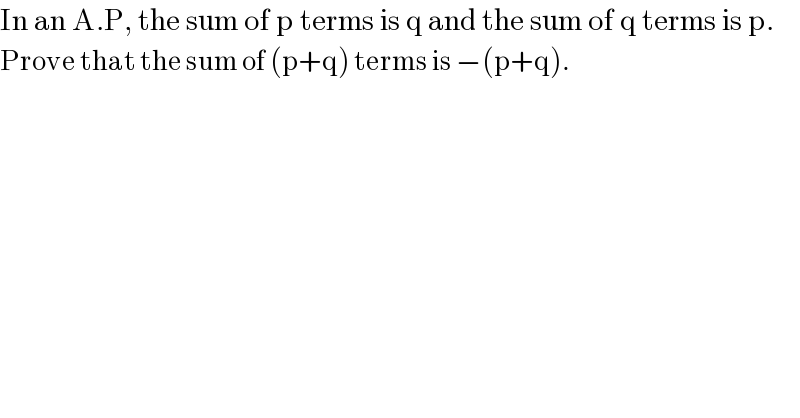 In an A.P, the sum of p terms is q and the sum of q terms is p.  Prove that the sum of (p+q) terms is −(p+q).  