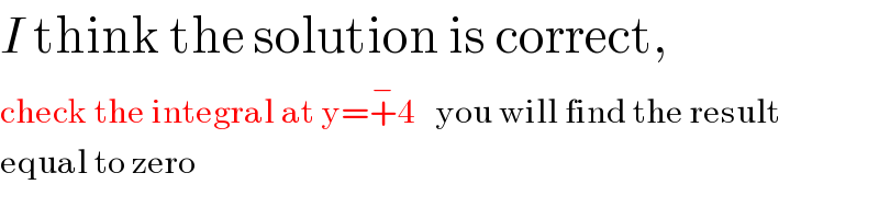 I think the solution is correct,  check the integral at y=+^− 4   you will find the result  equal to zero  