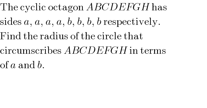The cyclic octagon ABCDEFGH has  sides a, a, a, a, b, b, b, b respectively.  Find the radius of the circle that  circumscribes ABCDEFGH in terms  of a and b.  