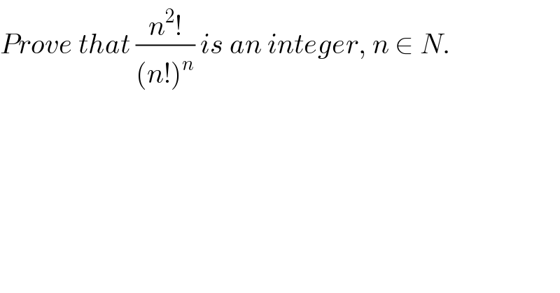Prove that ((n^2 !)/((n!)^n )) is an integer, n ∈ N.  
