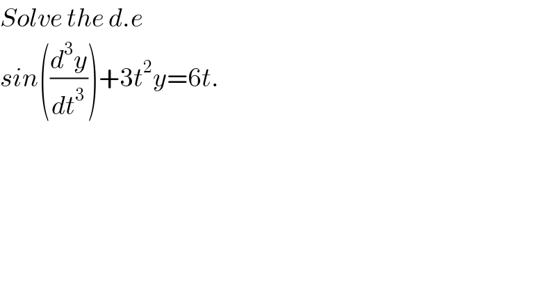 Solve the d.e  sin((d^3 y/dt^3 ))+3t^2 y=6t.  