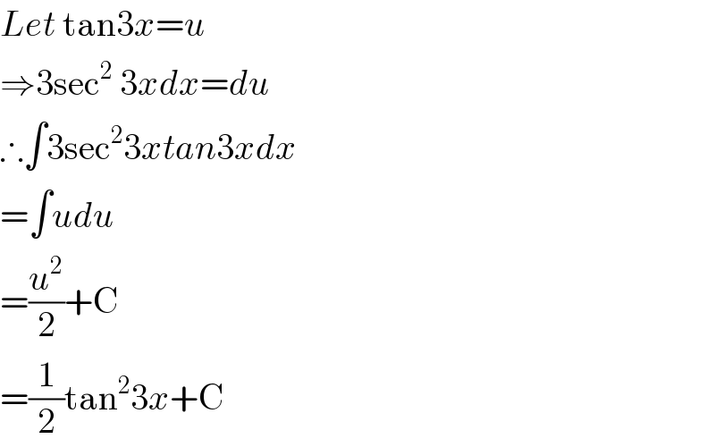 Let tan3x=u   ⇒3sec^2  3xdx=du   ∴∫3sec^2 3xtan3xdx  =∫udu  =(u^2 /2)+C  =(1/2)tan^2 3x+C   
