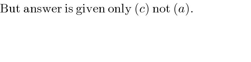 But answer is given only (c) not (a).  
