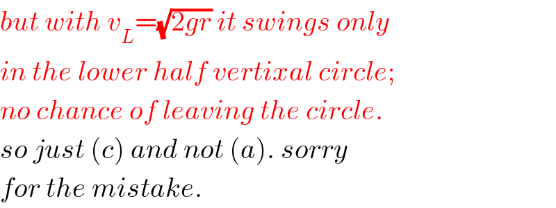 but with v_L =(√(2gr)) it swings only  in the lower half vertixal circle;  no chance of leaving the circle.  so just (c) and not (a). sorry  for the mistake.  