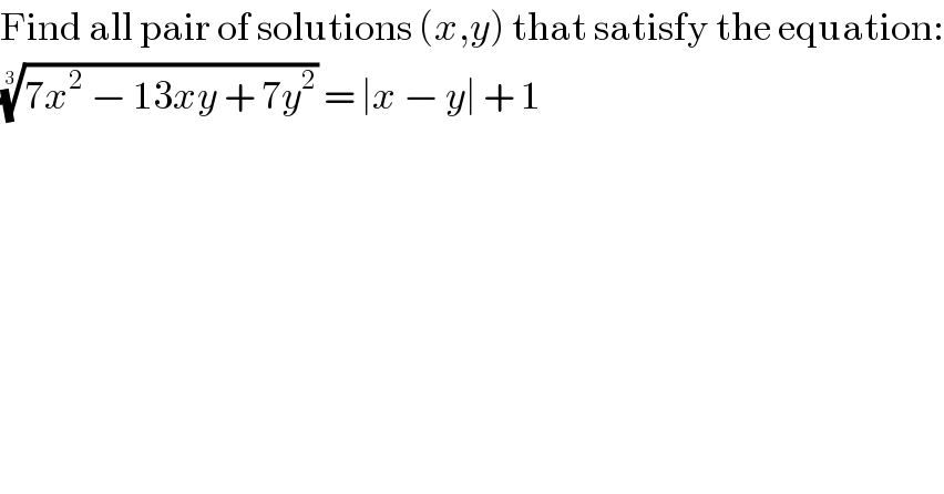 Find all pair of solutions (x,y) that satisfy the equation:  ((7x^2  − 13xy + 7y^2 ))^(1/3)  = ∣x − y∣ + 1  