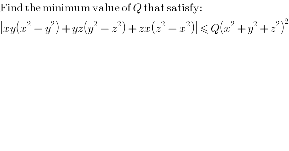 Find the minimum value of Q that satisfy:  ∣xy(x^2  − y^2 ) + yz(y^2  − z^2 ) + zx(z^2  − x^2 )∣ ≤ Q(x^2  + y^2  + z^2 )^2   