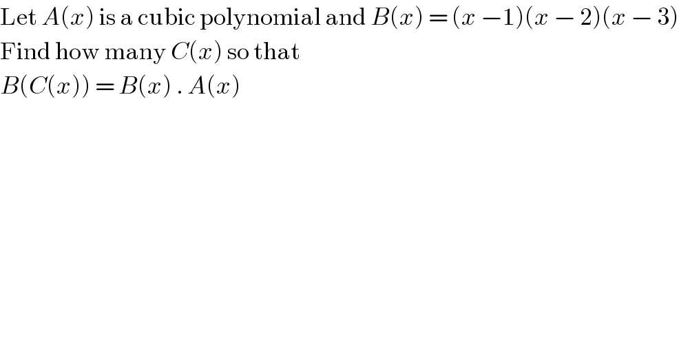 Let A(x) is a cubic polynomial and B(x) = (x −1)(x − 2)(x − 3)  Find how many C(x) so that  B(C(x)) = B(x) . A(x)  