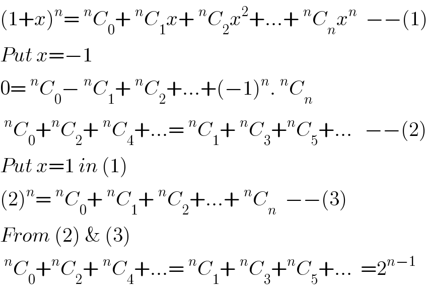 (1+x)^n =^n C_0 +^n C_1 x+^n C_2 x^2 +...+^n C_n x^n   −−(1)  Put x=−1  0=^n C_0 −^n C_1 +^n C_2 +...+(−1)^n .^n C_n   ^n C_0 +^n C_2 +^n C_4 +...=^n C_1 +^n C_3 +^n C_5 +...   −−(2)  Put x=1 in (1)  (2)^n =^n C_0 +^n C_1 +^n C_2 +...+^n C_n   −−(3)  From (2) & (3)  ^n C_0 +^n C_2 +^n C_4 +...=^n C_1 +^n C_3 +^n C_5 +...  =2^(n−1)   