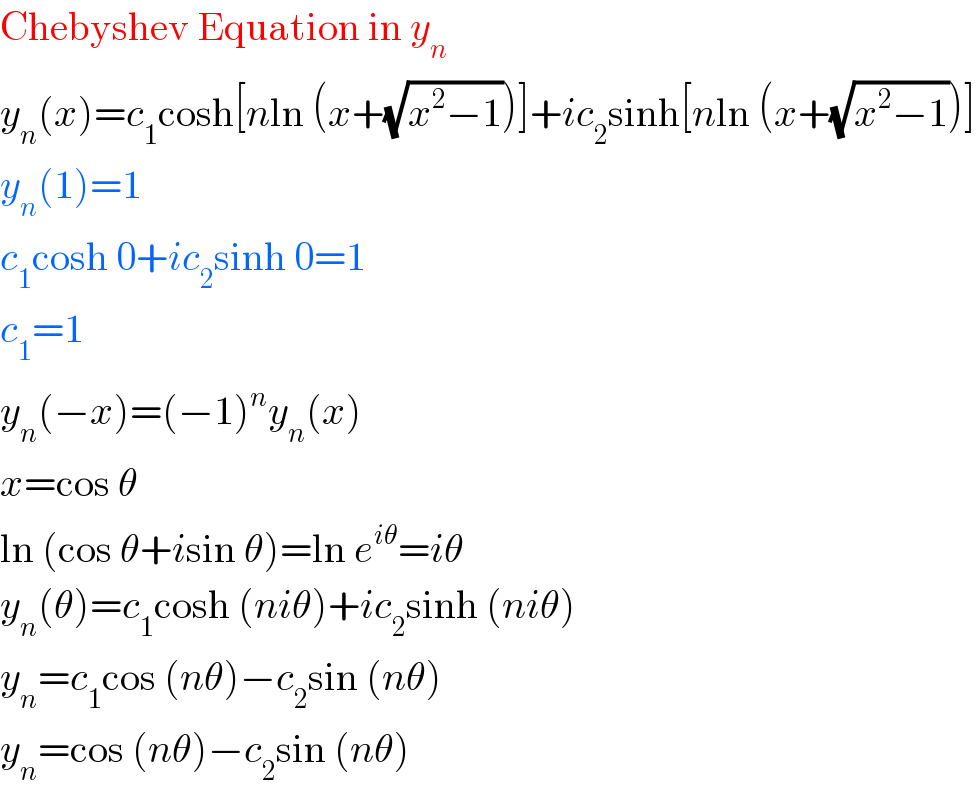Chebyshev Equation in y_n   y_n (x)=c_1 cosh[nln (x+(√(x^2 −1)))]+ic_2 sinh[nln (x+(√(x^2 −1)))]  y_n (1)=1  c_1 cosh 0+ic_2 sinh 0=1  c_1 =1  y_n (−x)=(−1)^n y_n (x)  x=cos θ  ln (cos θ+isin θ)=ln e^(iθ) =iθ  y_n (θ)=c_1 cosh (niθ)+ic_2 sinh (niθ)  y_n =c_1 cos (nθ)−c_2 sin (nθ)  y_n =cos (nθ)−c_2 sin (nθ)  