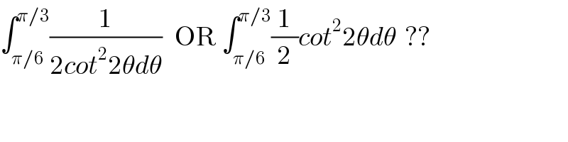 ∫_(π/6) ^(π/3) (1/(2cot^2 2θdθ))   OR ∫_(π/6) ^(π/3) (1/2)cot^2 2θdθ  ??^   