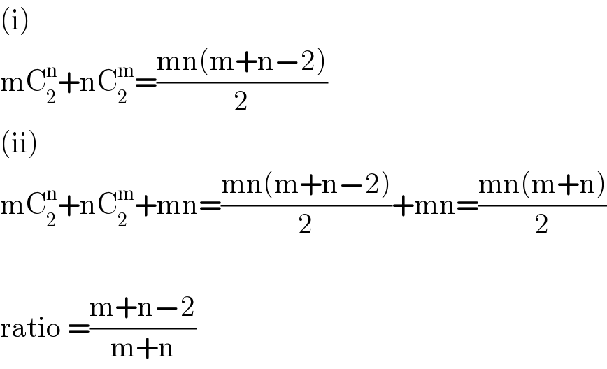 (i)  mC_2 ^n +nC_2 ^m =((mn(m+n−2))/2)  (ii)  mC_2 ^n +nC_2 ^m +mn=((mn(m+n−2))/2)+mn=((mn(m+n))/2)    ratio =((m+n−2)/(m+n))  