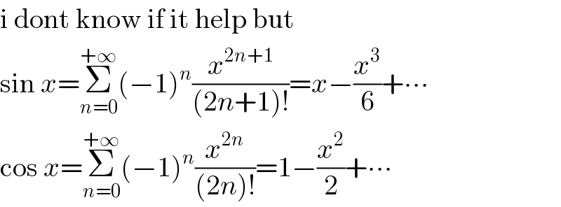 i dont know if it help but  sin x=Σ_(n=0) ^(+∞) (−1)^n (x^(2n+1) /((2n+1)!))=x−(x^3 /6)+∙∙∙  cos x=Σ_(n=0) ^(+∞) (−1)^n (x^(2n) /((2n)!))=1−(x^2 /2)+∙∙∙  