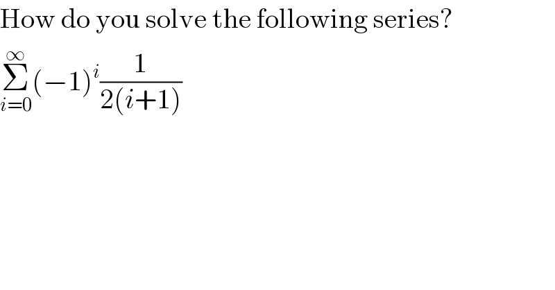 How do you solve the following series?  Σ_(i=0) ^∞ (−1)^i (1/(2(i+1)))  