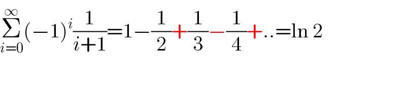 Σ_(i=0) ^∞ (−1)^i (1/(i+1))=1−(1/2)+(1/3)−(1/4)+..=ln 2  