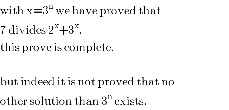 with x=3^n  we have proved that  7 divides 2^x +3^x .  this prove is complete.    but indeed it is not proved that no  other solution than 3^n  exists.  