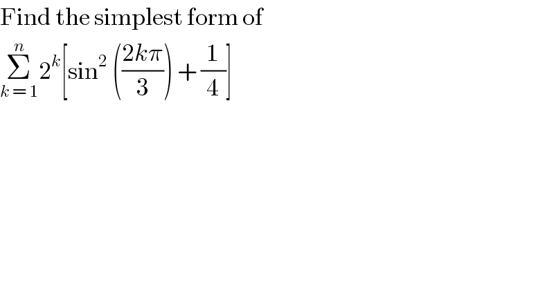 Find the simplest form of  Σ_(k = 1) ^n 2^k [sin^2  (((2kπ)/3)) + (1/4)]  