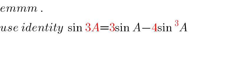 emmm .    use identity  sin 3A=3sin A−4sin^3 A  