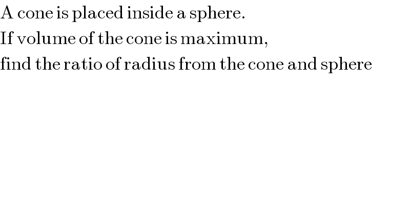 A cone is placed inside a sphere.  If volume of the cone is maximum,  find the ratio of radius from the cone and sphere  