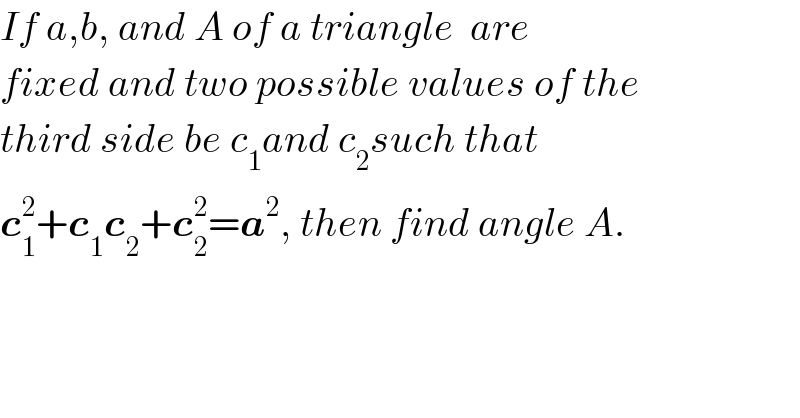 If a,b, and A of a triangle  are   fixed and two possible values of the   third side be c_1 and c_2 such that  c_1 ^2 +c_1 c_2 +c_2 ^2 =a^2 , then find angle A.  