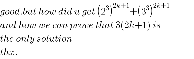 good.but how did u get (2^3 )^(2k+1) +(3^3 )^(2k+1)   and how we can prove that 3(2k+1) is  the only solution  thx.  