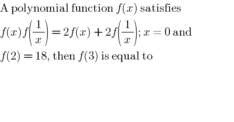 A polynomial function f(x) satisfies  f(x)f((1/x)) = 2f(x) + 2f((1/x)); x ≠ 0 and  f(2) = 18, then f(3) is equal to  