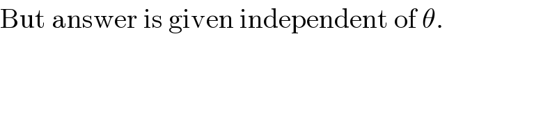 But answer is given independent of θ.  