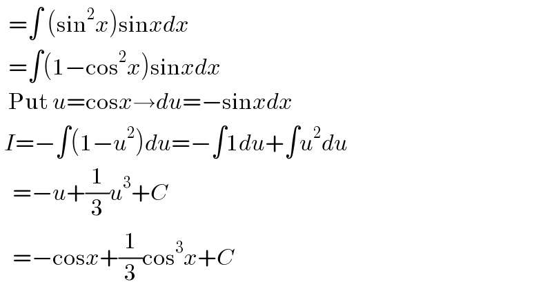   =∫ (sin^2 x)sinxdx    =∫(1−cos^2 x)sinxdx    Put u=cosx→du=−sinxdx   I=−∫(1−u^2 )du=−∫1du+∫u^2 du     =−u+(1/3)u^3 +C     =−cosx+(1/3)cos^3 x+C  