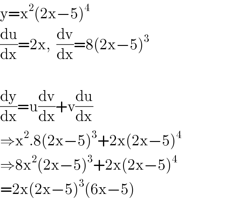 y=x^2 (2x−5)^4   (du/dx)=2x,  (dv/dx)=8(2x−5)^3      (dy/dx)=u(dv/dx)+v(du/dx)  ⇒x^2 .8(2x−5)^3 +2x(2x−5)^4   ⇒8x^2 (2x−5)^3 +2x(2x−5)^4   =2x(2x−5)^3 (6x−5)  