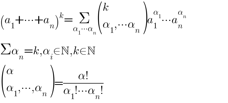 (a_1 +∙∙∙+a_n )^k =Σ_(α_1 ∙∙∙α_n )  ((k),((α_1 ,∙∙∙α_n )) )a_1 ^α_1  ∙∙∙a_n ^α_n    Σα_n =k,α_i ∈N,k∈N   ((α),((α_1 ,∙∙∙,α_n )) )=((α!)/(α_1 !∙∙∙α_n !))  