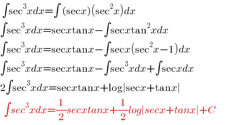  ∫sec^3 xdx=∫ (secx)(sec^2 x)dx  ∫sec^3 xdx=secxtanx−∫secxtan^2 xdx  ∫sec^3 xdx=secxtanx−∫secx(sec^2 x−1)dx  ∫sec^3 xdx=secxtanx−∫sec^3 xdx+∫secxdx  2∫sec^3 xdx=secxtanx+log∣secx+tanx∣    ∫sec^3 xdx=(1/2)secxtanx+(1/2)log∣secx+tanx∣+C  