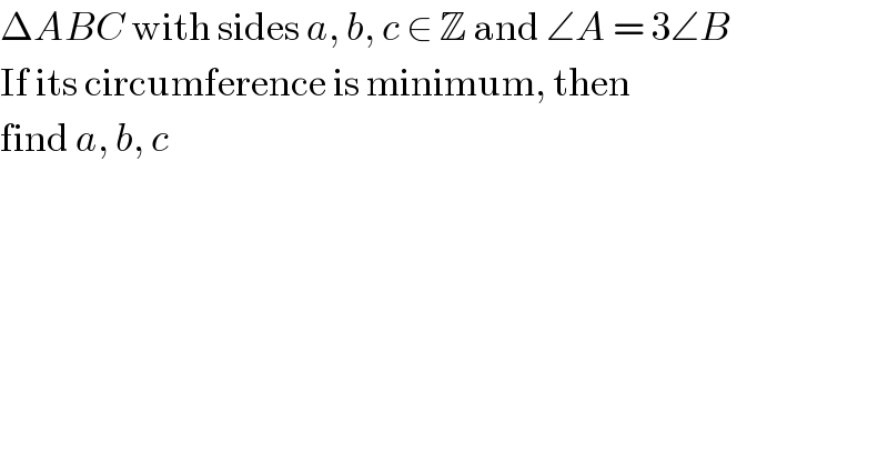 ΔABC with sides a, b, c ∈ Z and ∠A = 3∠B  If its circumference is minimum, then  find a, b, c  