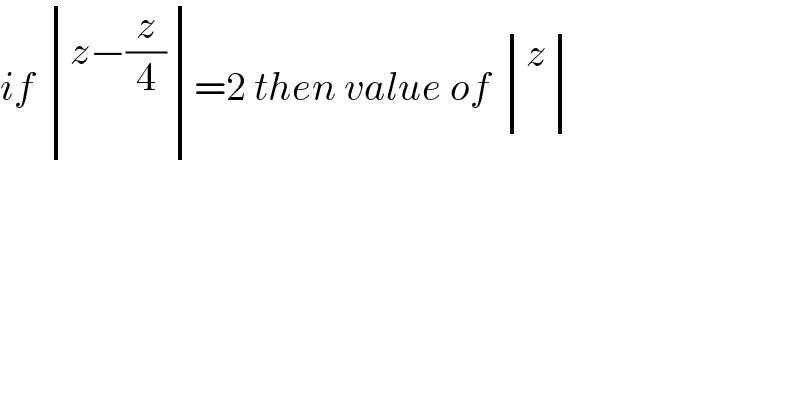 if  determinant (((z−(z/4))),())=2 then value of  determinant ((z),())  
